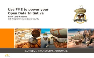 CONNECT. TRANSFORM. AUTOMATE.
Use FME to power your
Open Data Initiative
Brett Lord-Castillo
GIS Programmer, St Louis County
 