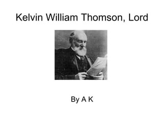 Kelvin William Thomson, Lord By A K 