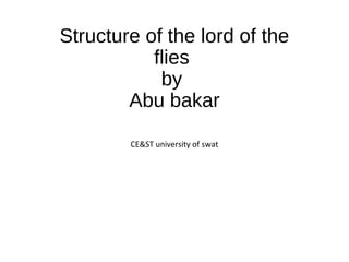 Structure of the lord of the
flies
by
Abu bakar
CE&ST university of swat
 