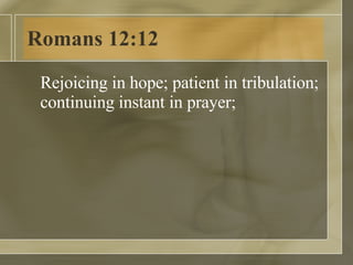 Romans 12:12 Rejoicing in hope; patient in tribulation; continuing instant in prayer;  