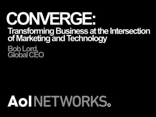 CONVERGE:

Transforming Business at the Intersection
of Marketing and Technology
Bob Lord,
Global CEO

 
