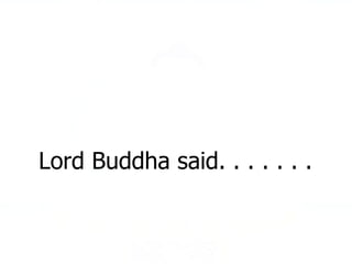 Lord Buddha said. . . . . . . 