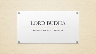 LORD BUDHA
BUDHAM SARNAM GAKSHAMI
 
