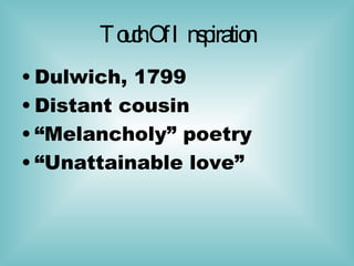 Touch Of Inspiration Dulwich, 1799  Distant cousin “ Melancholy” poetry “ Unattainable love” 