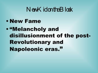 New Kid on the Block New Fame “ Melancholy and disillusionment of the post-Revolutionary and Napoleonic eras. ” 