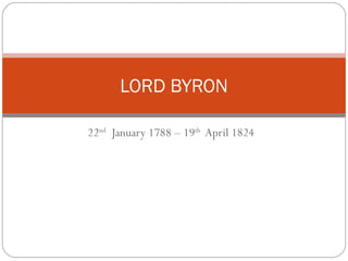 LORD BYRON

22nd January 1788 – 19th April 1824
 