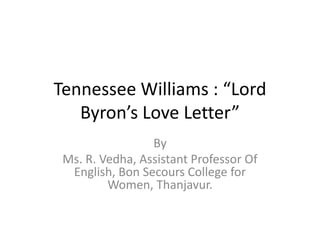 Tennessee Williams : “Lord
Byron’s Love Letter”
By
Ms. R. Vedha, Assistant Professor Of
English, Bon Secours College for
Women, Thanjavur.
 