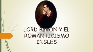 LORD BYRON Y EL
ROMANTICISMO
INGLES
1788-1824
 
