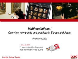 Multimediations !
        Overview, new trends and practices in Europe and Japan
                               November 4th, 2009




Creating Cultural Capital
 