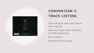 CONVENTION 3:
TRACK LISTING
Track listing on back panel below
some logo art
Sans–serif upper case white font
on black background
Not numbered
No specific bonus tracks
 
