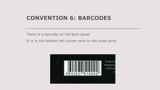 CONVENTION 6: BARCODES
There is a barcode on the back panel
It is in the bottom left corner next to the small print
 