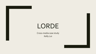 LORDE
Cross-media case study
Kelly Loi
 