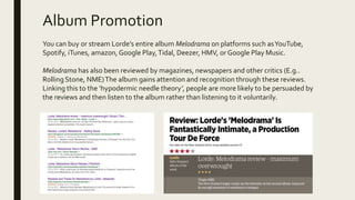 Album Promotion
You can buy or stream Lorde’s entire album Melodrama on platforms such asYouTube,
Spotify, iTunes, amazon,...
