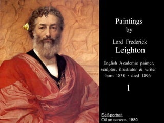 Self-portrait Oil on canvas, 1880 Paintings by Lord Frederick Leighton English Academic painter,  sculptor, illustrator & writer  born 1830 - died 1896 1 