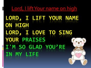 Lord, I lift Your name on high Lord, I lift Your name on highLord, I love to sing Your praisesI'm so glad You’re in my life 