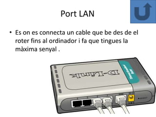 Port LAN
• Es on es connecta un cable que be des de el
  roter fins al ordinador i fa que tingues la
  màxima senyal .
 