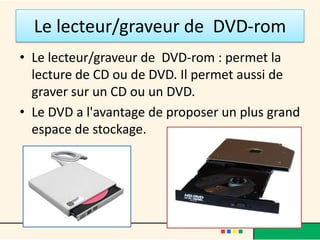Comment ça marche ?
• Vous ouvrez un logiciel à l'aide de la souris.
• Le processeur demande au disque dur de lire
  les données du logiciel et les stocke dans la
  RAM, pour y avoir accès rapidement.
• Le processeur envoie les données à la carte
  graphique qui va les convertir en un affichage
  transmis votre écran.
 
