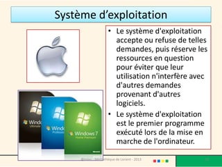 Système d’exploitation
• Il existe sur le marché différents systèmes
  d'exploitation.
• Ils sont souvent livrés avec l'appareil
  informatique.




                 @telier - Médiathèque de Lorient - 2013   53
 