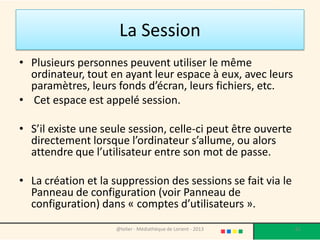 Comment éteindre son PC
• Contrairement à l'allumage, si vous appuyez
  sur le bouton physique "On" de l'ordinateur, la
  machine ne va pas systématiquement
  s'éteindre.

• Pour arrêter l'ordinateur en toute sécurité, il
  faut utiliser une autre méthode.


                 @telier - Médiathèque de Lorient - 2013   61
 