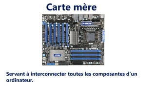 Carte mère
Servant à interconnecter toutes les composantes d’un
ordinateur.
 