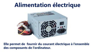 Alimentation électrique
Elle permet de fournir du courant électrique à l’ensemble
des composants de l’ordinateur.
 