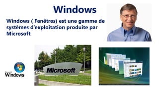 Windows ( Fenêtres) est une gamme de
systèmes d’exploitation produite par
Microsoft
Windows
 