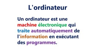 Un ordinateur est une
machine électronique qui
traite automatiquement de
l'information en exécutant
des programmes.
L'ordinateur
 