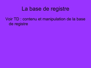 La base de registre
Voir TD : contenu et manipulation de la base
de registre
 
