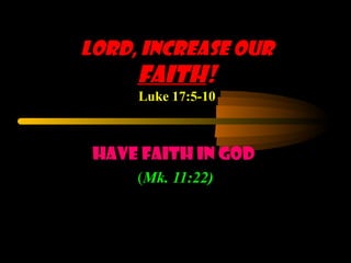 Lord, Increase Our  Faith ! Luke 17:5-10 Have Faith In God   ( Mk. 11:22) 