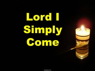 Lord I 
Simply 
Come 
 