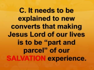 C. It needs to be
explained to new
converts that making
Jesus Lord of our lives
is to be “part and
parcel” of our
SALVATIO...