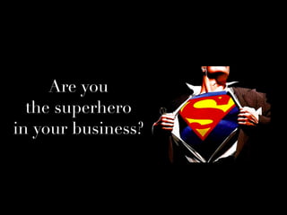 Are you
the superhero
in your business?
 