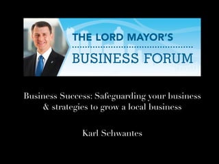 Business Success: Safeguarding your business
& strategies to grow a local business
Karl Schwantes
 