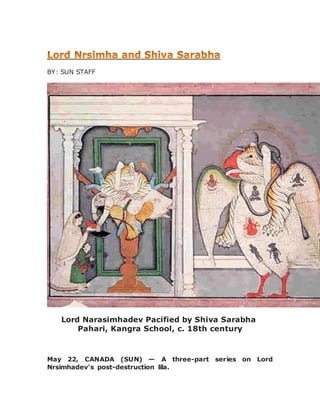 BY: SUN STAFF
Lord Narasimhadev Pacified by Shiva Sarabha
Pahari, Kangra School, c. 18th century
May 22, CANADA (SUN) — A three-part series on Lord
Nrsimhadev's post-destruction lila.
 