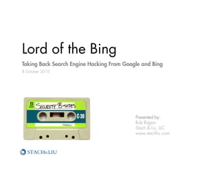 Lord of the Bing
Taking Back Search Engine Hacking From Google and Bing
8 October 2010




                                           Presented by:
                                           Rob Ragan
                                           Stach & Liu, LLC
                                           www.stachliu.com
 