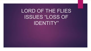 LORD OF THE FLIES
ISSUES “LOSS OF
IDENTITY”
 