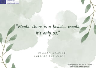 “Maybe there is a beast… maybe
it's only us.”
"Reading through the lens of STEAM"
2020-1-LT01-KA229-078054
― W I L L I A M G O L D I N G
L O R D O F T H E F L I E S
 