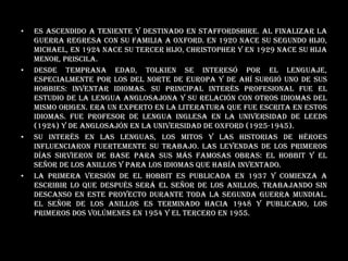 Es ascendido a teniente y destinado en Staffordshire. Al finalizar la guerra regresa con su familia a Oxford. En 1920 nace su segundo hijo, Michael, en 1924 nace su tercer hijo, Christopher y en 1929 nace su hija menor, Priscila. Desde temprana edad, Tolkien se interesó por el lenguaje, especialmente por los del norte de Europa y de ahí surgió uno de sus hobbies: inventar idiomas. Su principal interés profesional fue el estudio de la lengua anglosajona y su relación con otros idiomas del mismo origen. Era un experto en la literatura que fue escrita en estos idiomas. Fue profesor de lengua inglesa en la Universidad de Leeds (1924) y de Anglosajón en la Universidad de Oxford (1925-1945). Su interés en las lenguas, los mitos y las historias de héroes influenciaron fuertemente su trabajo. Las leyendas de los Primeros Días sirvieron de base para sus más famosas obras: El Hobbit y El Señor de los Anillos y para los idiomas que había inventado. La primera versión de El Hobbit es publicada en 1937 y comienza a escribir lo que después será El Señor de los Anillos, trabajando sin descanso en este proyecto durante toda la Segunda Guerra Mundial. El Señor de los Anillos es terminado hacia 1948 y publicado, los primeros dos volúmenes en 1954 y el tercero en 1955.