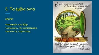 5. Τα έμβια όντα
Χόμπιτ:
●κατοικούν στο Σάϊρ,
●λατρεύουν την καλοπέραση,
●μισούν τις περιπέτειες.
 