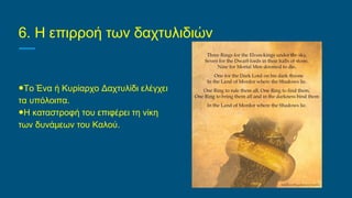 6. Η επιρροή των δαχτυλιδιών
●Το Ένα ή Κυρίαρχο Δαχτυλίδι ελέγχει
τα υπόλοιπα.
●Η καταστροφή του επιφέρει τη νίκη
των δυνάμεων του Καλού.
 
