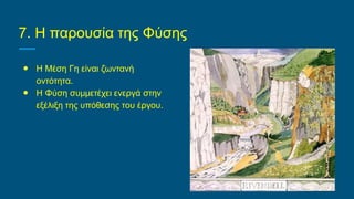 7. Η παρουσία της Φύσης
● Η Μέση Γη είναι ζωντανή
οντότητα.
● Η Φύση συμμετέχει ενεργά στην
εξέλιξη της υπόθεσης του έργου.
 