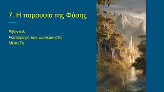 7. Η παρουσία της Φύσης
Ρίβεντέιλ:
●καταφύγιο των Ξωτικών στη
Μέση Γη.
 