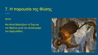 7. Η παρουσία της Φύσης
Αετοί:
●οι Αετοί διασώζουν το Σαμ και
τον Φρόντο μετά την καταστροφή
του Δαχτυλιδιού.
 