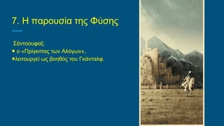 7. Η παρουσία της Φύσης
Σάντοουφαξ:
● ο «Πρίγκιπας των Αλόγων»,
●λειτουργεί ως βοηθός του Γκάνταλφ.
 