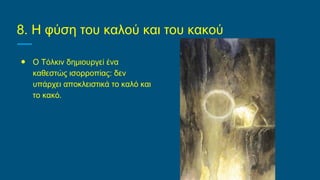 8. Η φύση του καλού και του κακού
● Ο Τόλκιν δημιουργεί ένα
καθεστώς ισορροπίας: δεν
υπάρχει αποκλειστικά το καλό και
το κακό.
 