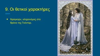 9. Οι θετικοί χαρακτήρες
● Άραγκορν, κληρονόμος στο
θρόνο της Γκόντορ.
 
