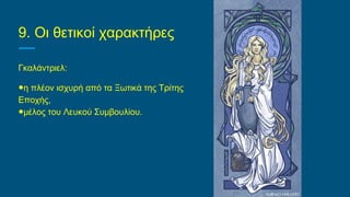 9. Οι θετικοί χαρακτήρες
Γκαλάντριελ:
●η πλέον ισχυρή από τα Ξωτικά της Τρίτης
Εποχής,
●μέλος του Λευκού Συμβουλίου.
 