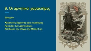9. Οι αρνητικοί χαρακτήρες
Σάουρον:
●Σκοτεινός Άρχοντας και ο κυριότερος
Άρχοντας των Δαχτυλιδιών,
●επιδιώκει τον έλεγχο της Μέσης Γης.
 