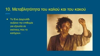 10. Μεταβλητότητα του καλού και του κακού
● Το Ένα Δαχτυλίδι
αυξάνει την επιθυμία
για εξουσία σε
εκείνους που το
κατέχουν.
 