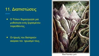11. Διαπιστώσεις
● Ο Τόλκιν δημιούργησε μια
μυθολογία ενός ξεχασμένου
παρελθόντος.
● Οι ήρωές του διατηρούν
ακέραιο τον ηρωισμό τους.
 